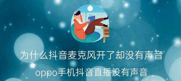 为什么抖音麦克风开了却没有声音 oppo手机抖音直播没有声音？